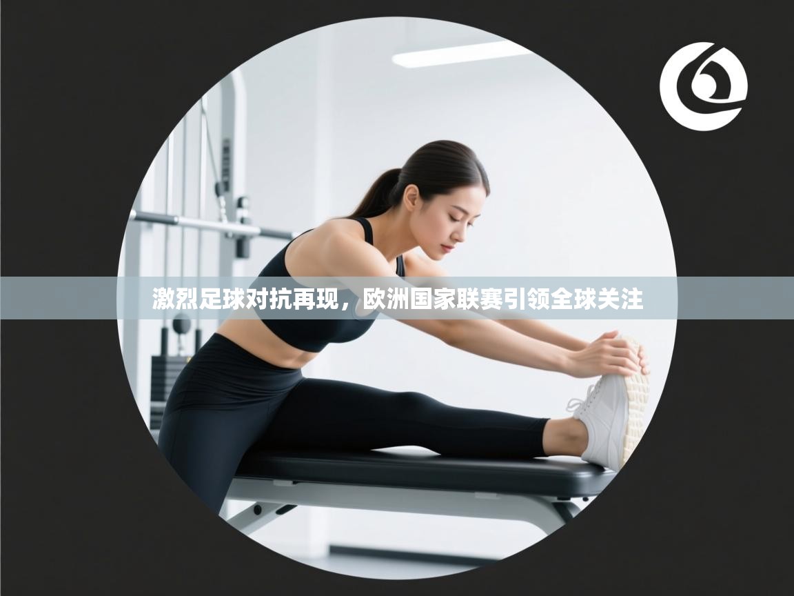 激烈足球对抗再现,欧洲国家联赛引领全球关注 第2张