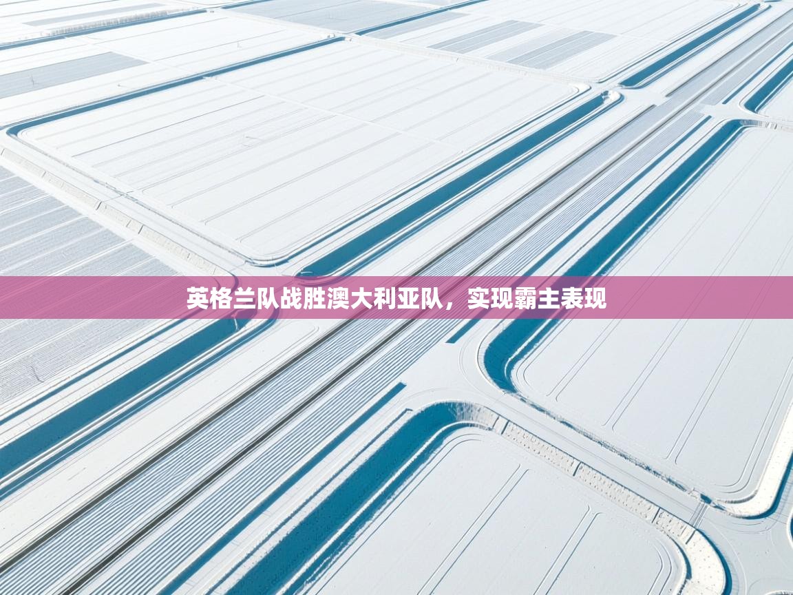 英格兰队战胜澳大利亚队,实现霸主表现 第1张