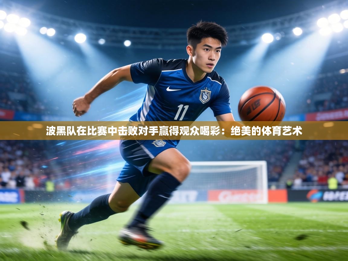 波黑队在比赛中击败对手赢得观众喝彩:绝美的体育艺术 第1张