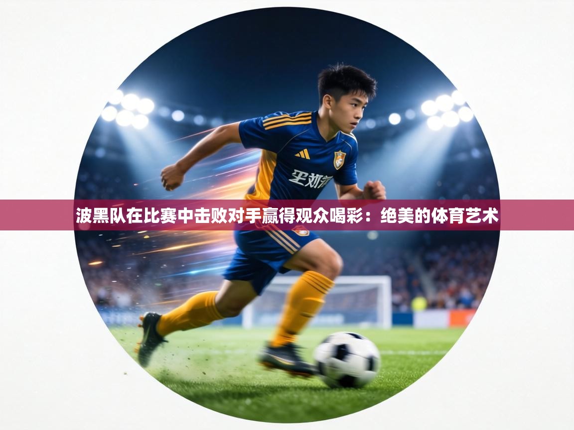 波黑队在比赛中击败对手赢得观众喝彩:绝美的体育艺术 第2张